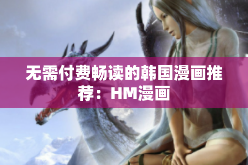 无需付费畅读的韩国漫画推荐：HM漫画
