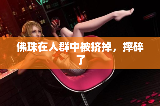 佛珠在人群中被挤掉，摔碎了
