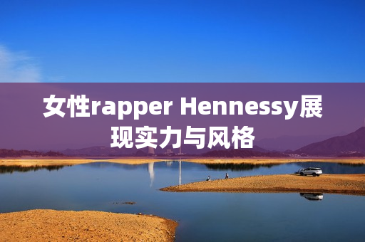 女性rapper Hennessy展现实力与风格