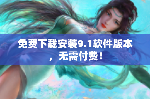免费下载安装9.1软件版本，无需付费！