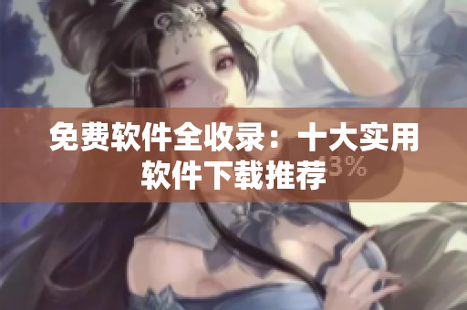 免费软件全收录：十大实用软件下载推荐