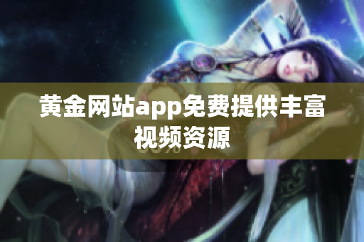 黄金网站app免费提供丰富视频资源