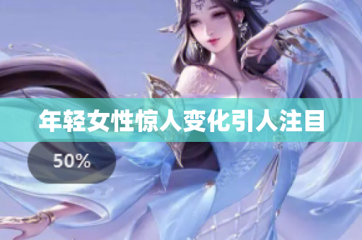 年轻女性惊人变化引人注目