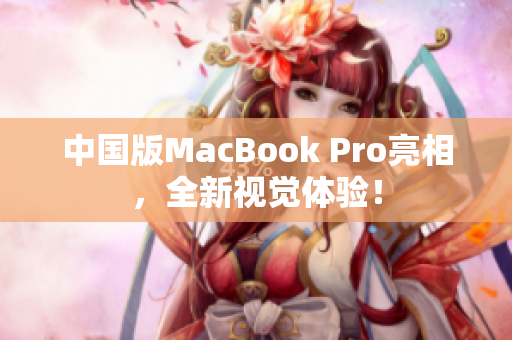中国版MacBook Pro亮相，全新视觉体验！