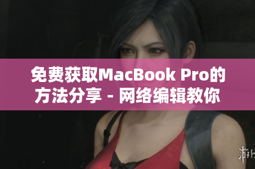 免费获取MacBook Pro的方法分享 - 网络编辑教你