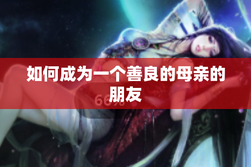 如何成为一个善良的母亲的朋友