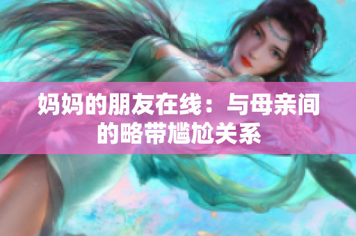 妈妈的朋友在线：与母亲间的略带尴尬关系