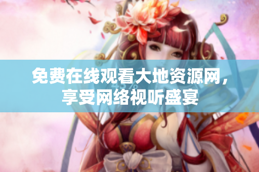 免费在线观看大地资源网，享受网络视听盛宴