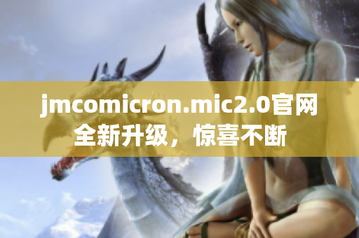 jmcomicron.mic2.0官网全新升级，惊喜不断