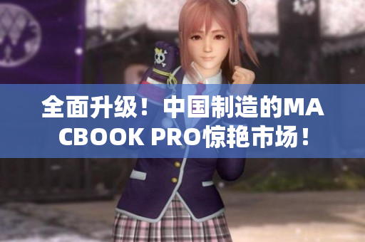 全面升级！中国制造的MACBOOK PRO惊艳市场！