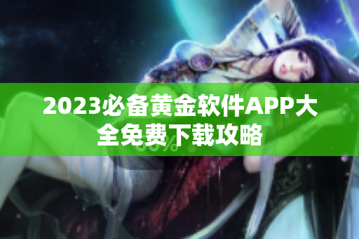 2023必备黄金软件APP大全免费下载攻略