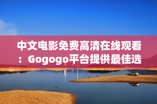 中文电影免费高清在线观看：Gogogo平台提供最佳选择