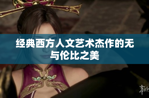 经典西方人文艺术杰作的无与伦比之美