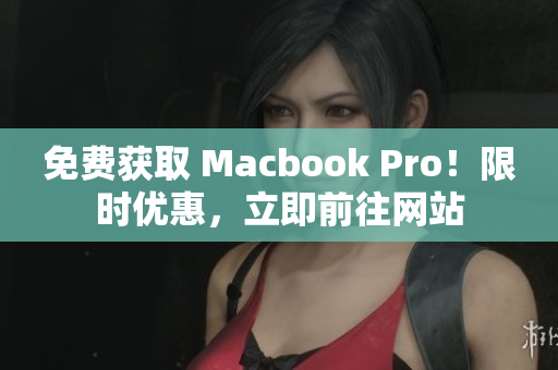 免费获取 Macbook Pro！限时优惠，立即前往网站