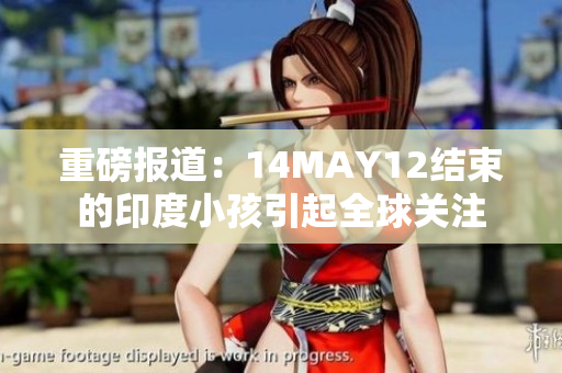 重磅报道：14MAY12结束的印度小孩引起全球关注
