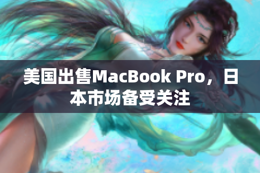 美国出售MacBook Pro，日本市场备受关注