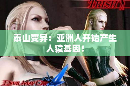 泰山变异：亚洲人开始产生人猿基因！