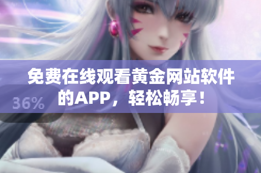免费在线观看黄金网站软件的APP，轻松畅享！