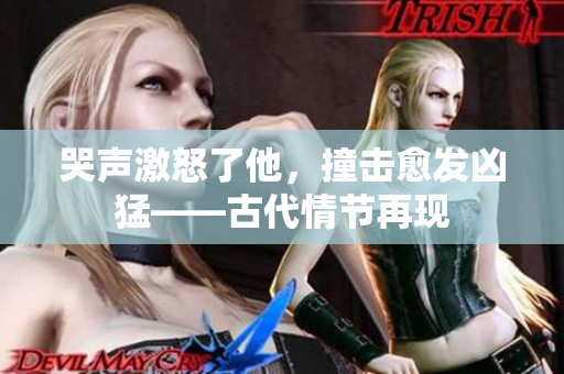哭声激怒了他，撞击愈发凶猛——古代情节再现