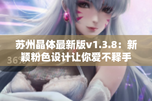 苏州晶体最新版v1.3.8：新颖粉色设计让你爱不释手