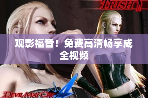 观影福音！免费高清畅享成全视频