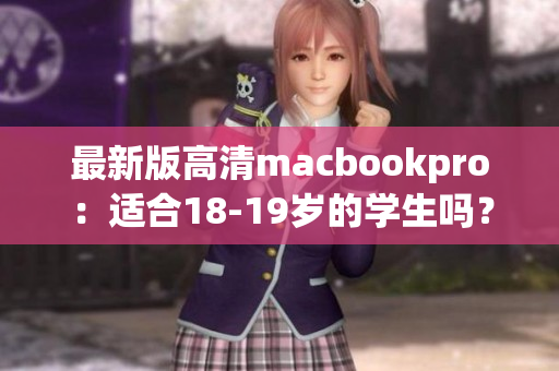 最新版高清macbookpro：适合18-19岁的学生吗？
