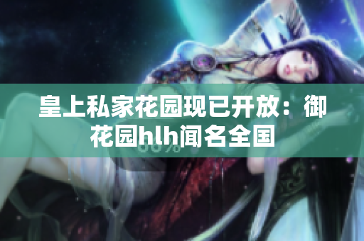 皇上私家花园现已开放：御花园hlh闻名全国