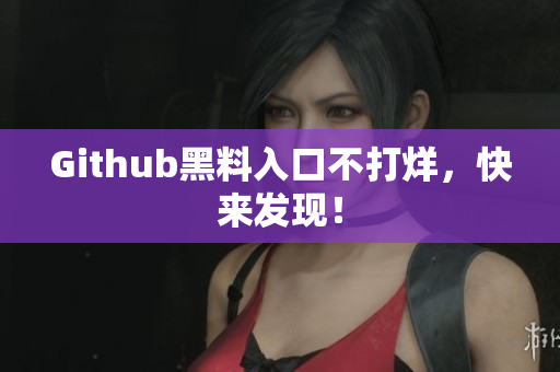 Github黑料入口不打烊，快来发现！