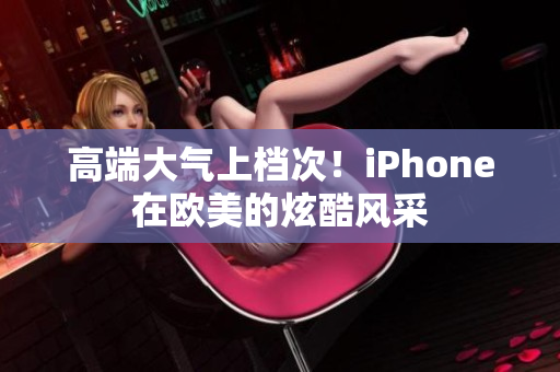 高端大气上档次！iPhone在欧美的炫酷风采