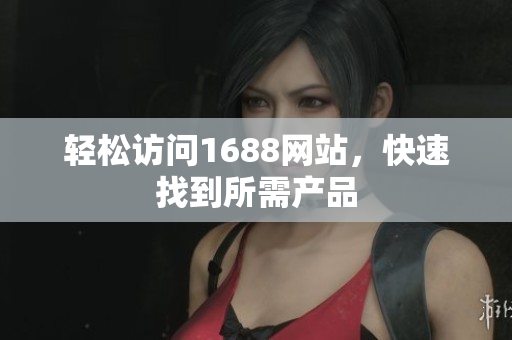 轻松访问1688网站，快速找到所需产品