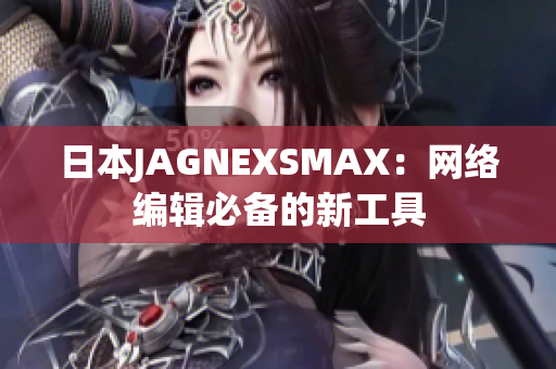 日本JAGNEXSMAX：网络编辑必备的新工具