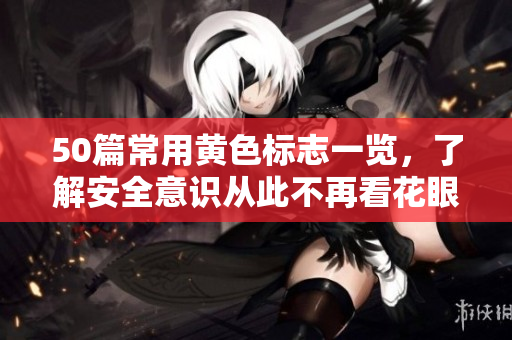 50篇常用黄色标志一览，了解安全意识从此不再看花眼