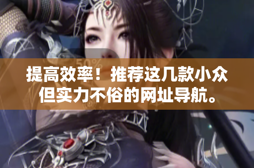 提高效率！推荐这几款小众但实力不俗的网址导航。