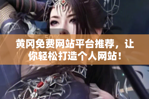 黄冈免费网站平台推荐，让你轻松打造个人网站！