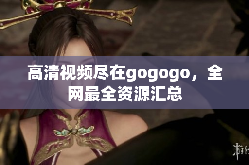 高清视频尽在gogogo，全网最全资源汇总