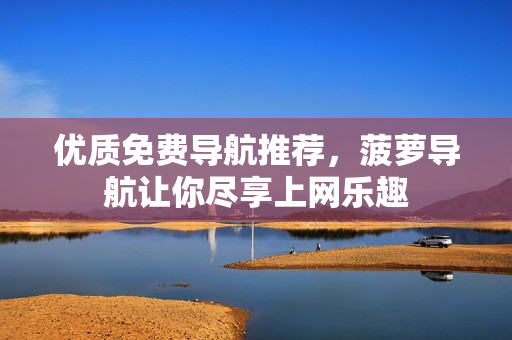 优质免费导航推荐，菠萝导航让你尽享上网乐趣