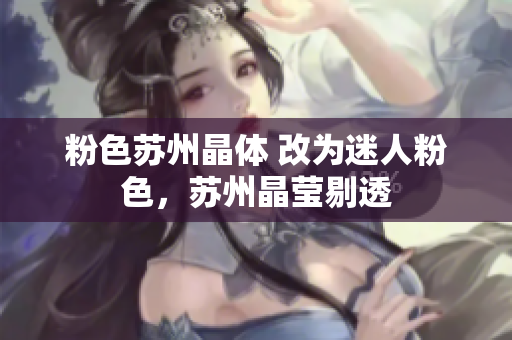粉色苏州晶体 改为迷人粉色，苏州晶莹剔透