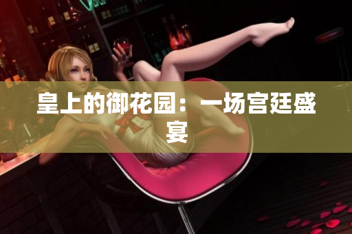 皇上的御花园：一场宫廷盛宴