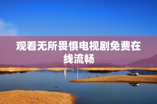 观看无所畏惧电视剧免费在线流畅