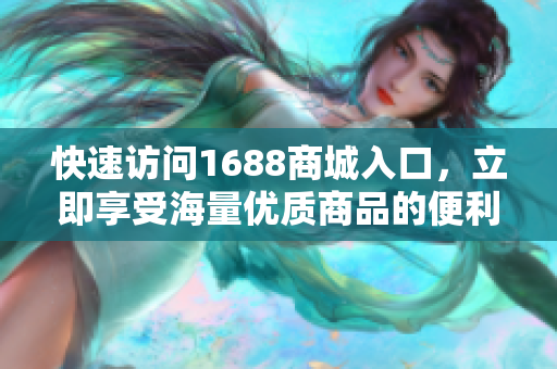 快速访问1688商城入口，立即享受海量优质商品的便利