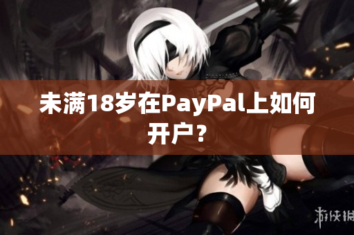 未满18岁在PayPal上如何开户？