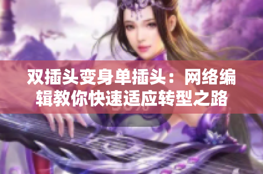 双插头变身单插头：网络编辑教你快速适应转型之路