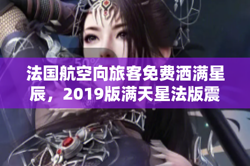 法国航空向旅客免费洒满星辰，2019版满天星法版震撼发布！