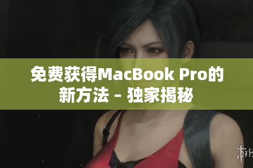 免费获得MacBook Pro的新方法 – 独家揭秘