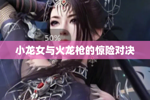 小龙女与火龙枪的惊险对决
