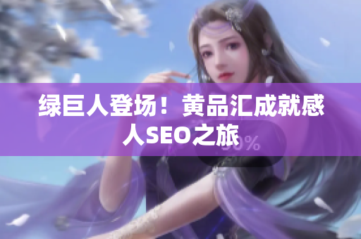 绿巨人登场！黄品汇成就感人SEO之旅