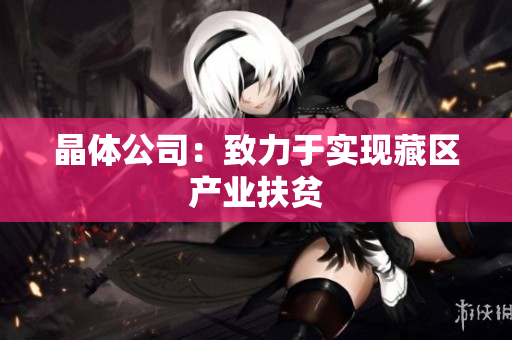 晶体公司：致力于实现藏区产业扶贫