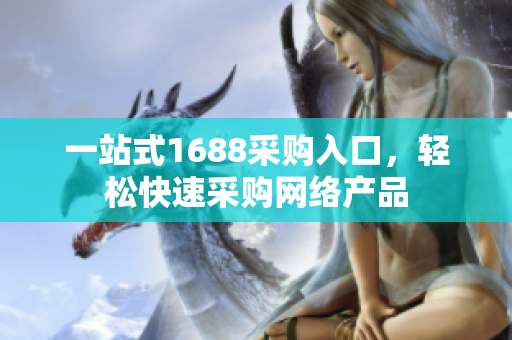 一站式1688采购入口，轻松快速采购网络产品