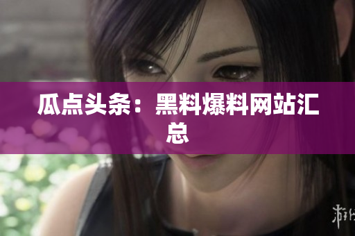 瓜点头条：黑料爆料网站汇总