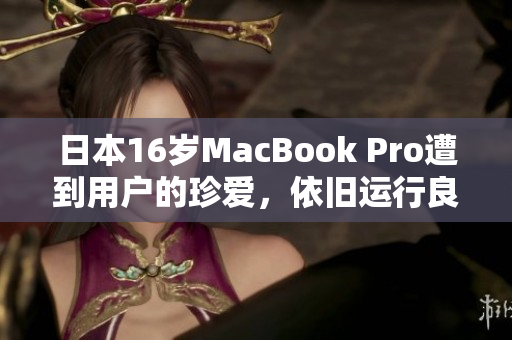 日本16岁MacBook Pro遭到用户的珍爱，依旧运行良好